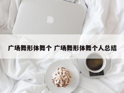 广场舞形体舞个 广场舞形体舞个人总结
