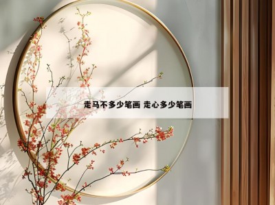 走马不多少笔画 走心多少笔画