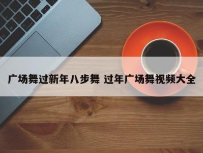 广场舞过新年八步舞 过年广场舞视频大全