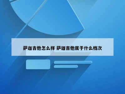 萨迦吉他怎么样 萨迦吉他属于什么档次