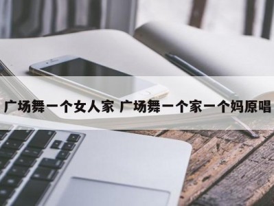 广场舞一个女人家 广场舞一个家一个妈原唱