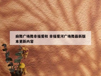 麻舞广场舞幸福爱和 幸福爱河广场舞最新版本更新内容