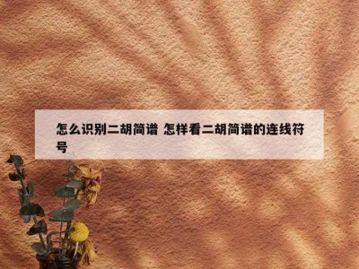 怎么识别二胡简谱 怎样看二胡简谱的连线符号