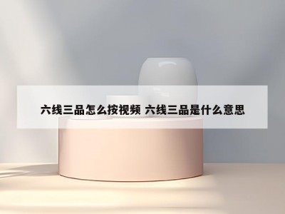 六线三品怎么按视频 六线三品是什么意思