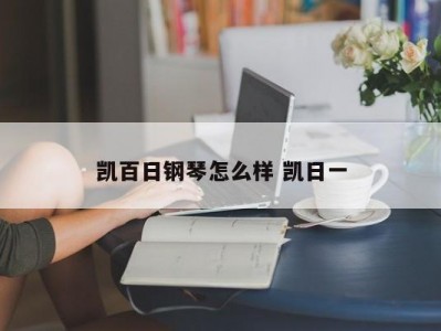 凯百日钢琴怎么样 凯日一