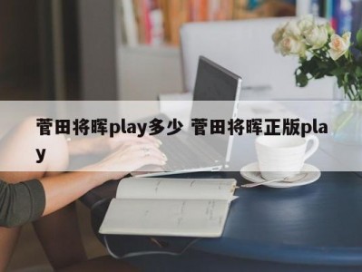 菅田将晖play多少 菅田将晖正版play