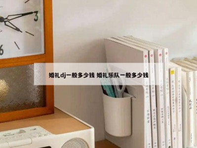 婚礼dj一般多少钱 婚礼乐队一般多少钱