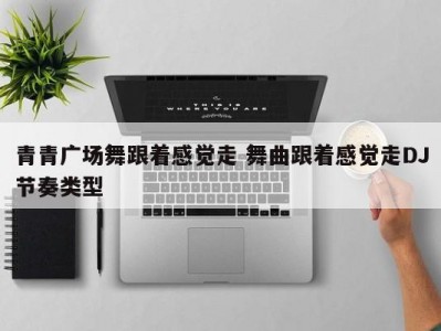 青青广场舞跟着感觉走 舞曲跟着感觉走DJ节奏类型