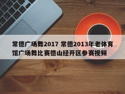 常德广场舞2017 常德2013年老体育馆广场舞比赛德山经开区参赛视频