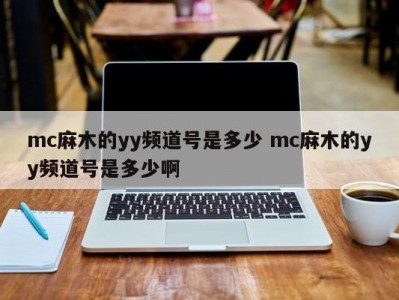 mc麻木的yy频道号是多少 mc麻木的yy频道号是多少啊