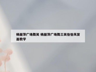杨丽萍广场舞笑 杨丽萍广场舞三笑恰恰风背面教学