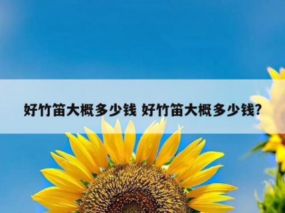 好竹笛大概多少钱 好竹笛大概多少钱?