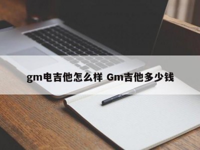gm电吉他怎么样 Gm吉他多少钱