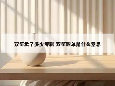 双笙卖了多少专辑 双笙歌单是什么意思