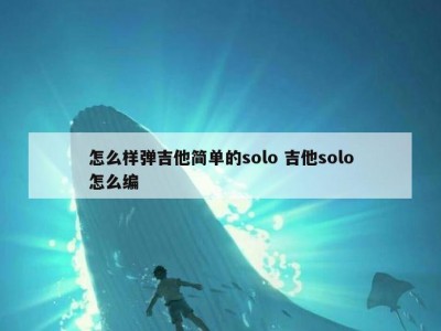 怎么样弹吉他简单的solo 吉他solo怎么编