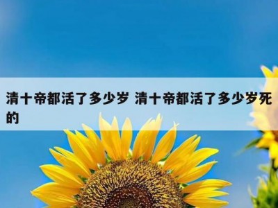 清十帝都活了多少岁 清十帝都活了多少岁死的