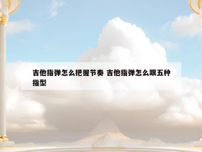 吉他指弹怎么把握节奏 吉他指弹怎么跟五种指型