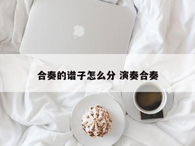 合奏的谱子怎么分 演奏合奏