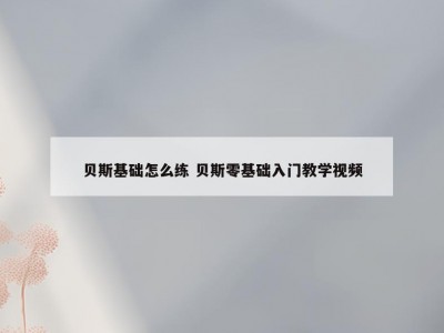 贝斯基础怎么练 贝斯零基础入门教学视频