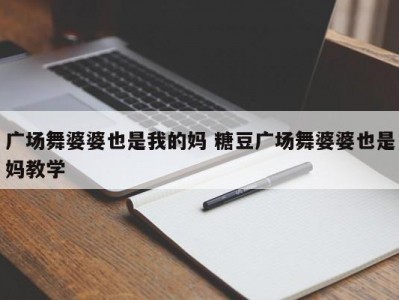 广场舞婆婆也是我的妈 糖豆广场舞婆婆也是妈教学