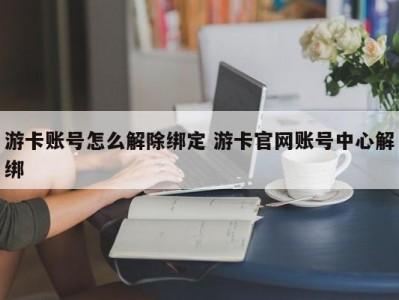 游卡账号怎么解除绑定 游卡官网账号中心解绑