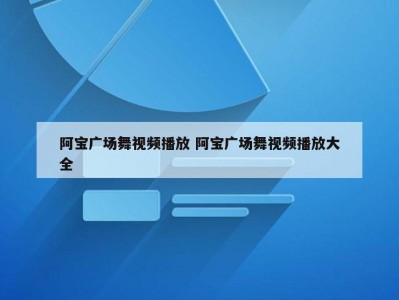 阿宝广场舞视频播放 阿宝广场舞视频播放大全