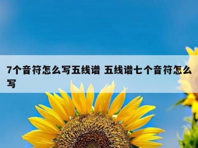 7个音符怎么写五线谱 五线谱七个音符怎么写