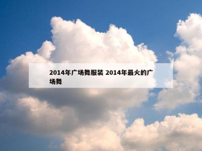 2014年广场舞服装 2014年最火的广场舞