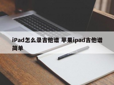iPad怎么录吉他谱 苹果ipad吉他谱简单