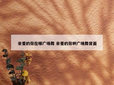 亲爱的你在哪广场舞 亲爱的你啊广场舞背面