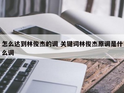 怎么达到林俊杰的调 关键词林俊杰原调是什么调