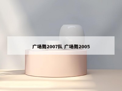 广场舞2007队 广场舞2005