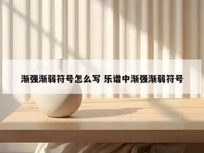 渐强渐弱符号怎么写 乐谱中渐强渐弱符号