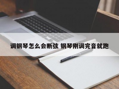 调钢琴怎么会断弦 钢琴刚调完音就跑