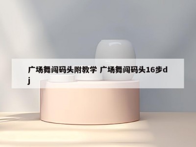 广场舞闯码头附教学 广场舞闯码头16步dj