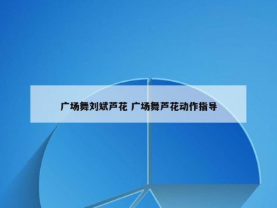 广场舞刘斌芦花 广场舞芦花动作指导