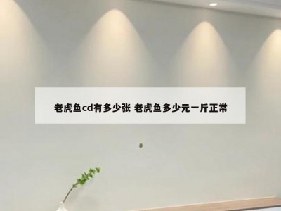 老虎鱼cd有多少张 老虎鱼多少元一斤正常