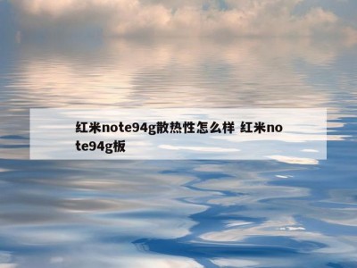 红米note94g散热性怎么样 红米note94g板