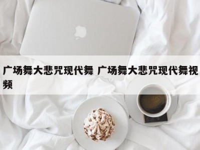 广场舞大悲咒现代舞 广场舞大悲咒现代舞视频