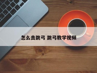 怎么击跳弓 跳弓教学视频