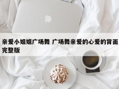 亲爱小姐姐广场舞 广场舞亲爱的心爱的背面完整版