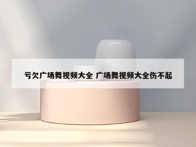 亏欠广场舞视频大全 广场舞视频大全伤不起