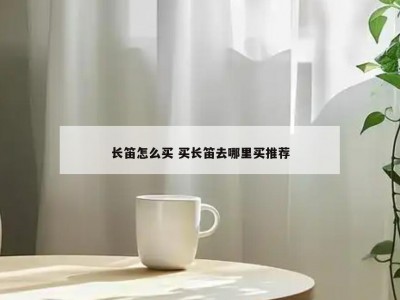 长笛怎么买 买长笛去哪里买推荐