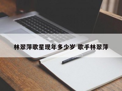 林翠萍歌星现年多少岁 歌手林翠萍