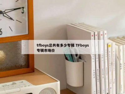 tfboys总共有多少专辑 TFboys专辑市场价