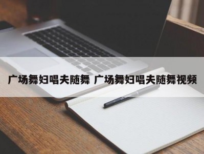 广场舞妇唱夫随舞 广场舞妇唱夫随舞视频
