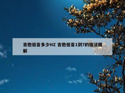 吉他低音多少HZ 吉他低音1到7的指法图解