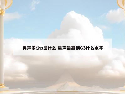男声多少p是什么 男声最高到G3什么水平