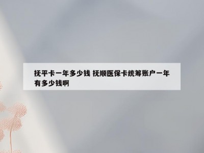 抚平卡一年多少钱 抚顺医保卡统筹账户一年有多少钱啊