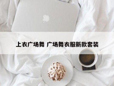 上衣广场舞 广场舞衣服新款套装